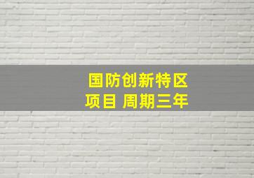 国防创新特区项目 周期三年